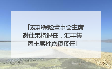 友邦保险董事会主席谢仕荣将退任，汇丰集团主席杜嘉祺接任