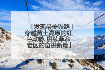 发现最美铁路丨穿越黄土高原的红色动脉 赓续革命老区的奋进新篇