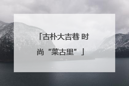 古朴大吉巷 时尚“菜古里”
