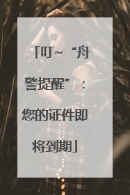 叮~“舟警提醒”：您的证件即将到期