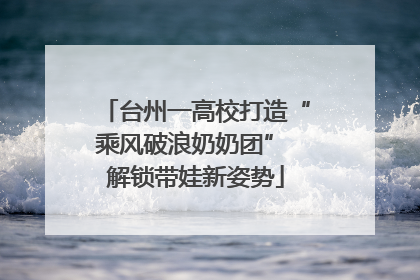 台州一高校打造“乘风破浪奶奶团” 解锁带娃新姿势