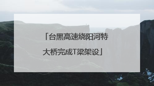 台黑高速绕阳河特大桥完成T梁架设