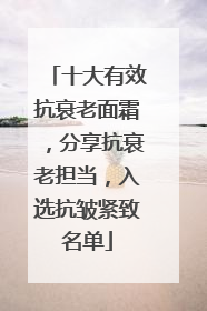 十大有效抗衰老面霜，分享抗衰老担当，入选抗皱紧致名单