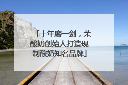 十年磨一剑，茉酸奶创始人打造现制酸奶知名品牌