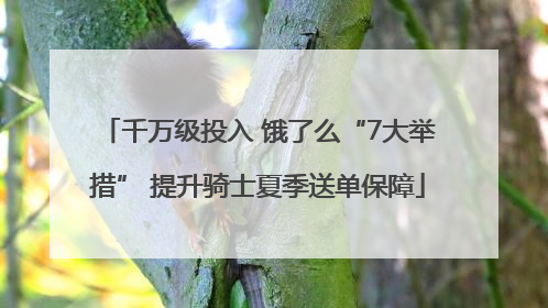 千万级投入 饿了么“7大举措” 提升骑士夏季送单保障