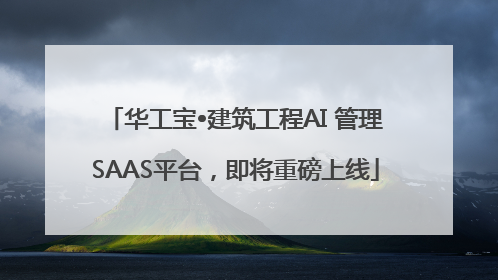 华工宝•建筑工程AI 管理SAAS平台，即将重磅上线
