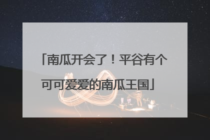 南瓜开会了！平谷有个可可爱爱的南瓜王国