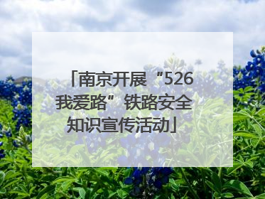 南京开展“526 我爱路”铁路安全知识宣传活动