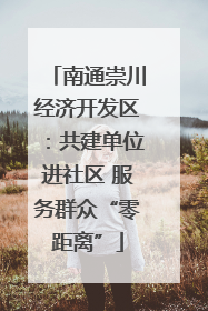 南通崇川经济开发区：共建单位进社区 服务群众“零距离”