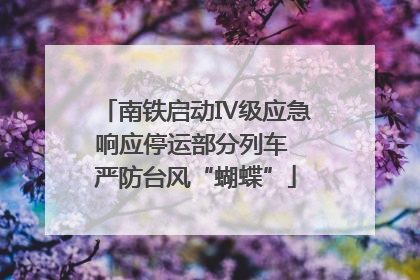 南铁启动Ⅳ级应急响应停运部分列车 严防台风“蝴蝶”