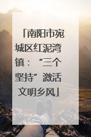 南阳市宛城区红泥湾镇：“三个坚持”激活文明乡风