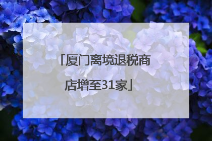 厦门离境退税商店增至31家
