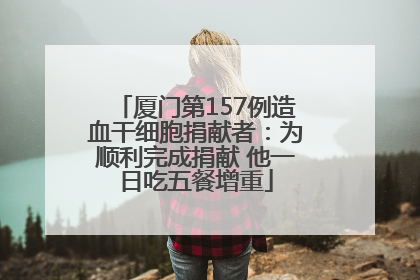 厦门第157例造血干细胞捐献者：为顺利完成捐献 他一日吃五餐增重