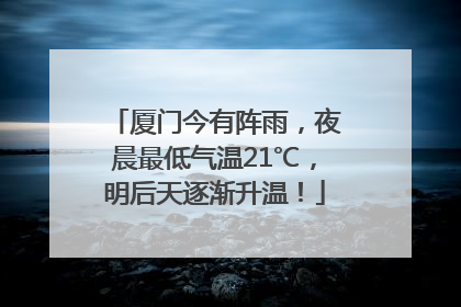 厦门今有阵雨，夜晨最低气温21℃，明后天逐渐升温！