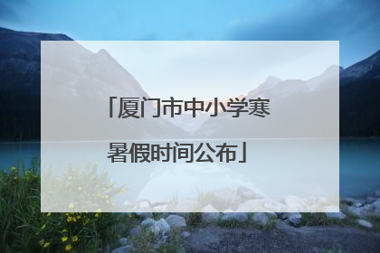 厦门市中小学寒暑假时间公布