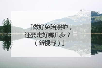 做好免陪照护，还要走好哪几步？（新视野）