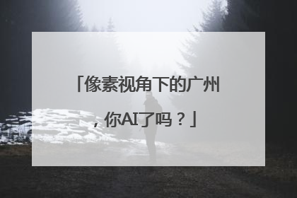 像素视角下的广州，你AI了吗？