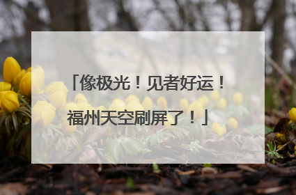 像极光！见者好运！福州天空刷屏了！