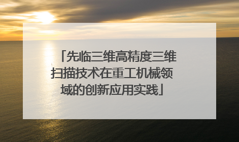 先临三维高精度三维扫描技术在重工机械领域的创新应用实践