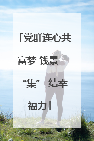 党群连心共富梦 钱景 “集” 结幸福力