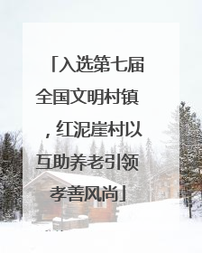 入选第七届全国文明村镇，红泥崖村以互助养老引领孝善风尚