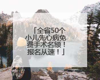 全省50个小儿先心病免费手术名额！报名从速！