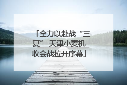全力以赴战“三夏” 天津小麦机收会战拉开序幕