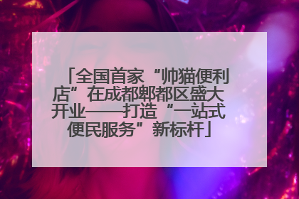 全国首家“帅猫便利店”在成都郫都区盛大开业——打造“一站式便民服务”新标杆