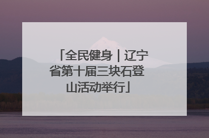 全民健身｜辽宁省第十届三块石登山活动举行