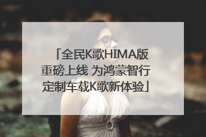 全民K歌HIMA版重磅上线 为鸿蒙智行定制车载K歌新体验