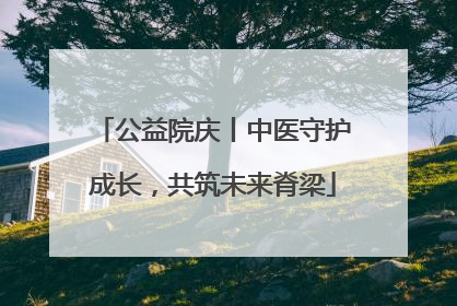 公益院庆丨中医守护成长，共筑未来脊梁