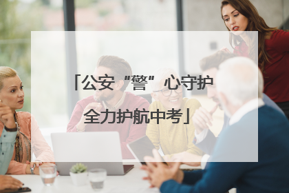 公安“警”心守护 全力护航中考