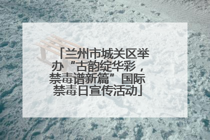 兰州市城关区举办“古韵绽华彩，禁毒谱新篇”国际禁毒日宣传活动