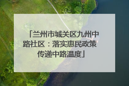 兰州市城关区九州中路社区：落实惠民政策 传递中路温度