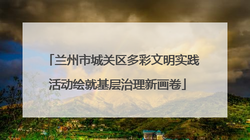 兰州市城关区多彩文明实践活动绘就基层治理新画卷