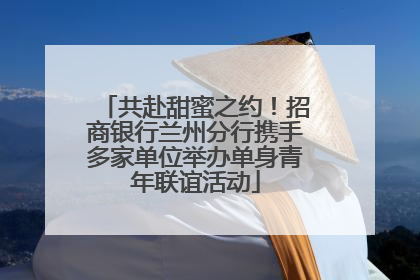 共赴甜蜜之约！招商银行兰州分行携手多家单位举办单身青年联谊活动