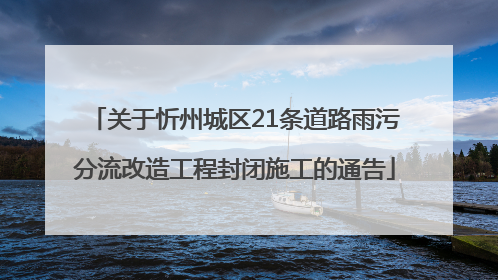 关于忻州城区21条道路雨污分流改造工程封闭施工的通告