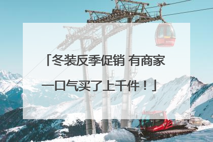 冬装反季促销 有商家一口气买了上千件！