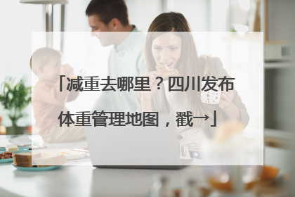 减重去哪里？四川发布体重管理地图，戳→