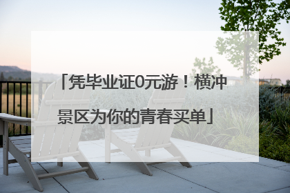 凭毕业证0元游！横冲景区为你的青春买单