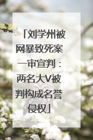 刘学州被网暴致死案一审宣判：两名大V被判构成名誉侵权