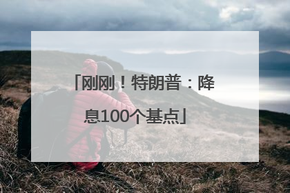 刚刚！特朗普：降息100个基点