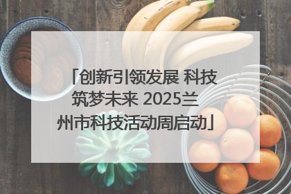 创新引领发展 科技筑梦未来 2025兰州市科技活动周启动