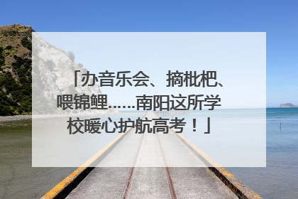 办音乐会、摘枇杷、喂锦鲤……南阳这所学校暖心护航高考！