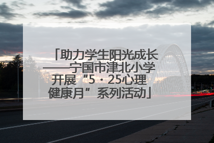 助力学生阳光成长——宁国市津北小学开展“5・25心理健康月”系列活动