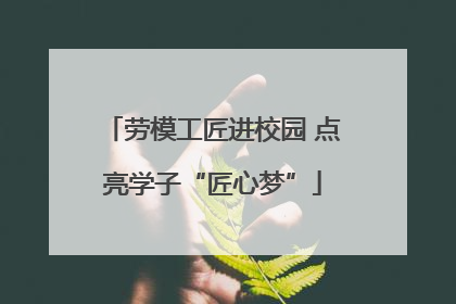 劳模工匠进校园 点亮学子“匠心梦”