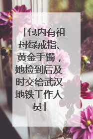 包内有祖母绿戒指、黄金手镯，她捡到后及时交给武汉地铁工作人员