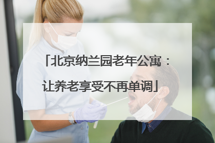 北京纳兰园老年公寓：让养老享受不再单调
