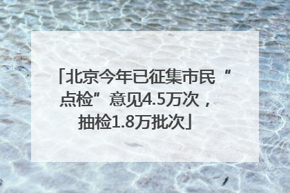 北京今年已征集市民“点检”意见4.5万次，抽检1.8万批次