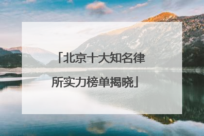 北京十大知名律所实力榜单揭晓